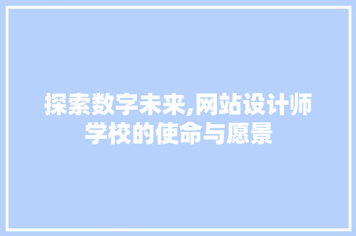 探索数字未来,网站设计师学校的使命与愿景