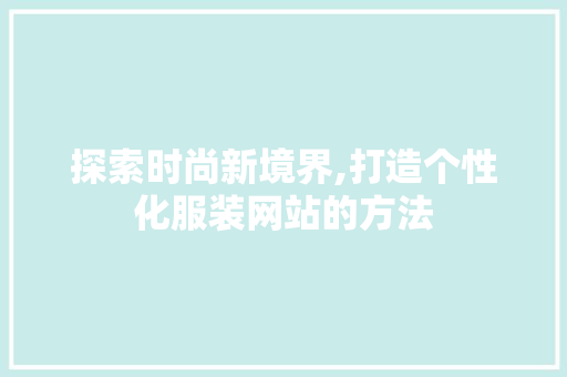 探索时尚新境界,打造个性化服装网站的方法