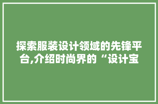 探索服装设计领域的先锋平台,介绍时尚界的“设计宝库”