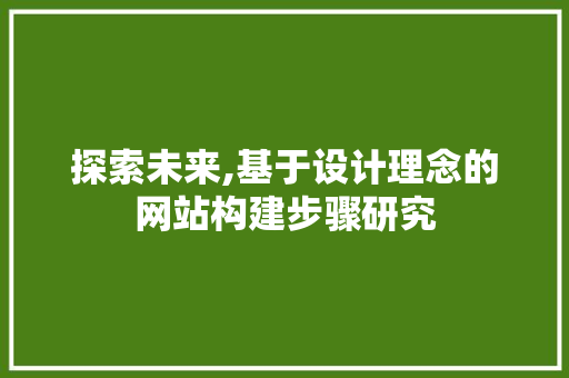 探索未来,基于设计理念的网站构建步骤研究