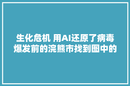 生化危机 用AI还原了病毒爆发前的浣熊市找到图中的亮点了吗