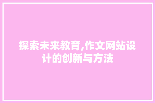 探索未来教育,作文网站设计的创新与方法