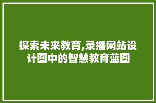 探索未来教育,录播网站设计图中的智慧教育蓝图