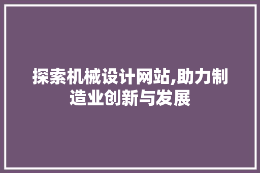 探索机械设计网站,助力制造业创新与发展