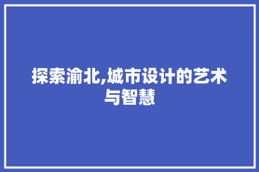 探索渝北,城市设计的艺术与智慧