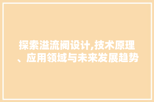 探索溢流阀设计,技术原理、应用领域与未来发展趋势