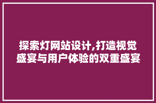 探索灯网站设计,打造视觉盛宴与用户体验的双重盛宴