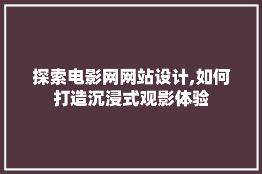 探索电影网网站设计,如何打造沉浸式观影体验