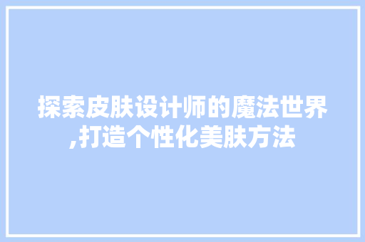 探索皮肤设计师的魔法世界,打造个性化美肤方法