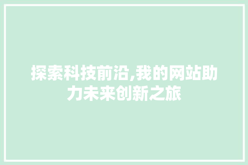 探索科技前沿,我的网站助力未来创新之旅