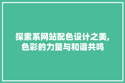 探索系网站配色设计之美,色彩的力量与和谐共鸣