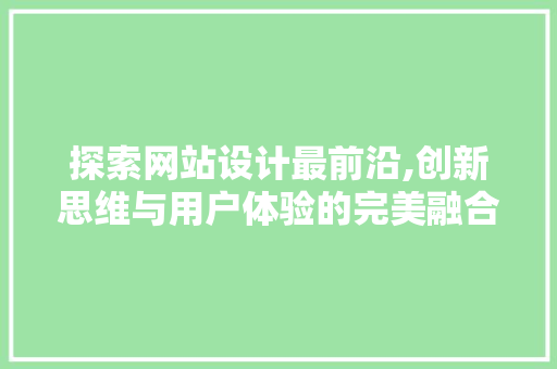 探索网站设计最前沿,创新思维与用户体验的完美融合