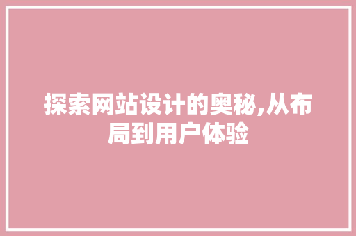 探索网站设计的奥秘,从布局到用户体验