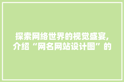 探索网络世界的视觉盛宴,介绍“网名网站设计图”的艺术魅力