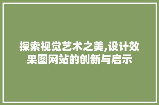 探索视觉艺术之美,设计效果图网站的创新与启示