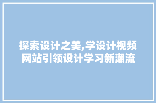 探索设计之美,学设计视频网站引领设计学习新潮流