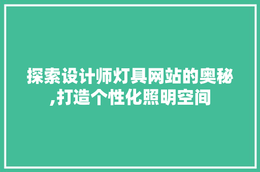 探索设计师灯具网站的奥秘,打造个性化照明空间