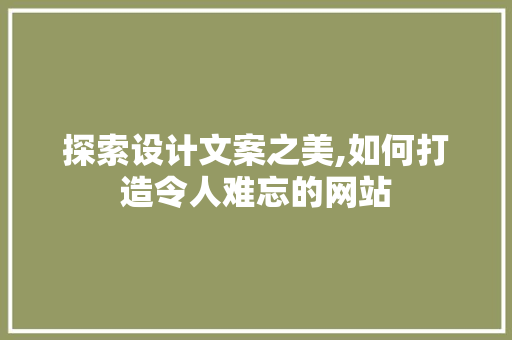 探索设计文案之美,如何打造令人难忘的网站