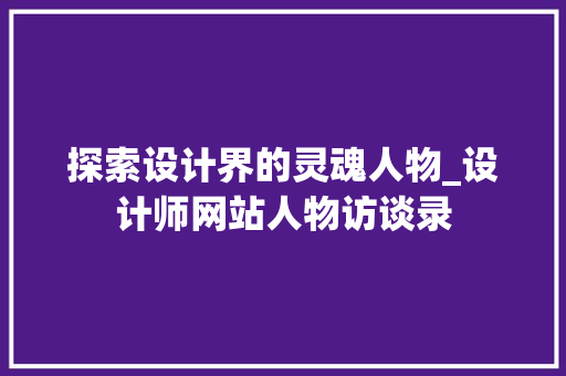 探索设计界的灵魂人物_设计师网站人物访谈录