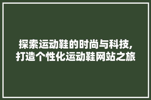 探索运动鞋的时尚与科技,打造个性化运动鞋网站之旅