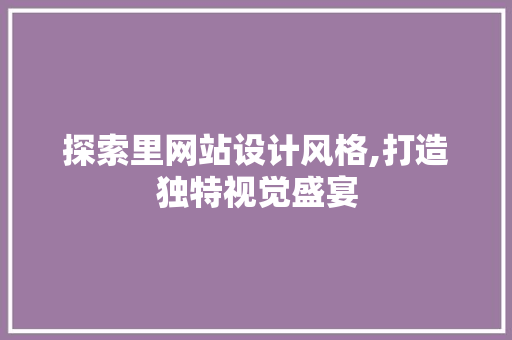 探索里网站设计风格,打造独特视觉盛宴