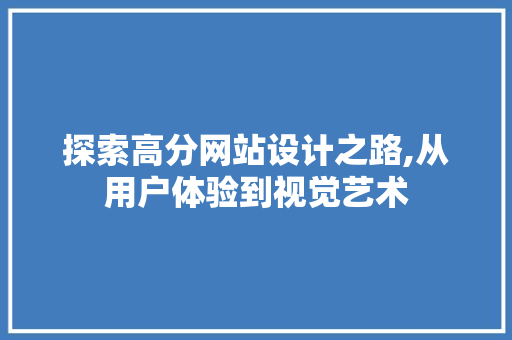 探索高分网站设计之路,从用户体验到视觉艺术