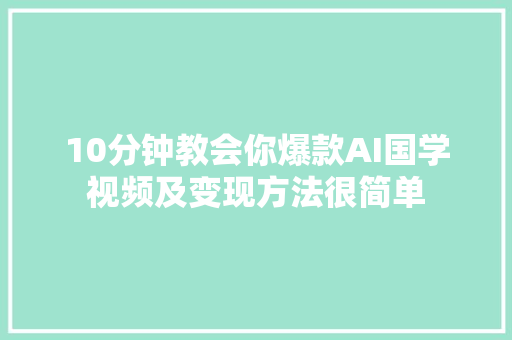 10分钟教会你爆款AI国学视频及变现方法很简单