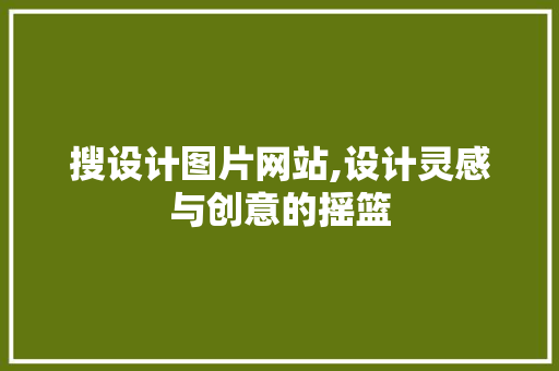 搜设计图片网站,设计灵感与创意的摇篮