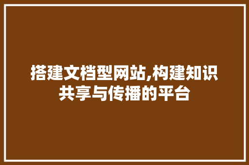 搭建文档型网站,构建知识共享与传播的平台