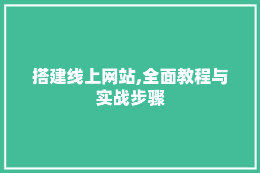 搭建线上网站,全面教程与实战步骤