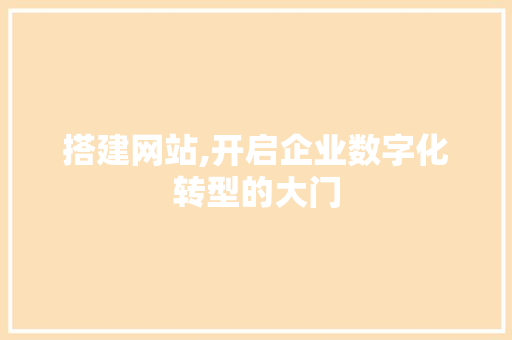 搭建网站,开启企业数字化转型的大门