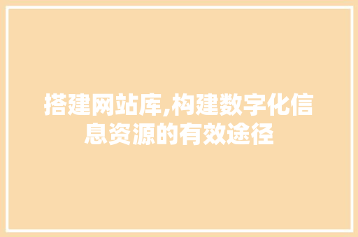 搭建网站库,构建数字化信息资源的有效途径