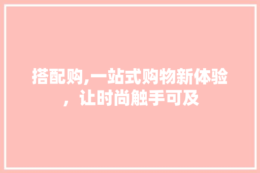 搭配购,一站式购物新体验，让时尚触手可及