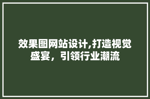 效果图网站设计,打造视觉盛宴，引领行业潮流