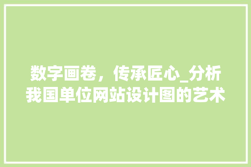 数字画卷，传承匠心_分析我国单位网站设计图的艺术魅力