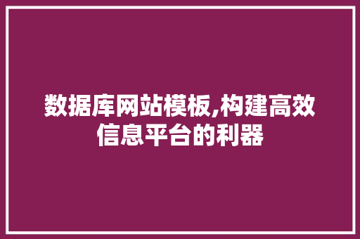 数据库网站模板,构建高效信息平台的利器