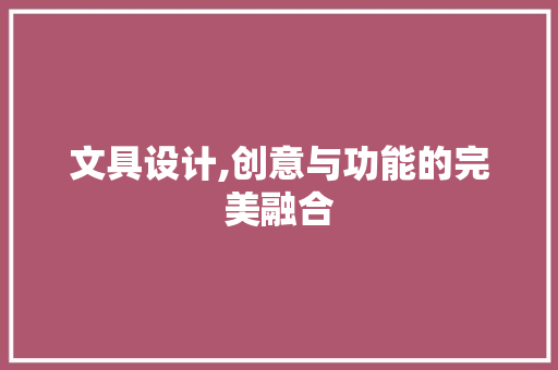 文具设计,创意与功能的完美融合