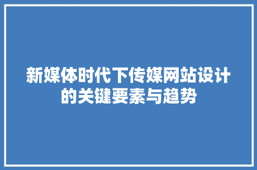 新媒体时代下传媒网站设计的关键要素与趋势