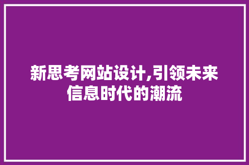 新思考网站设计,引领未来信息时代的潮流