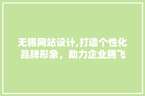 无锡网站设计,打造个性化品牌形象，助力企业腾飞