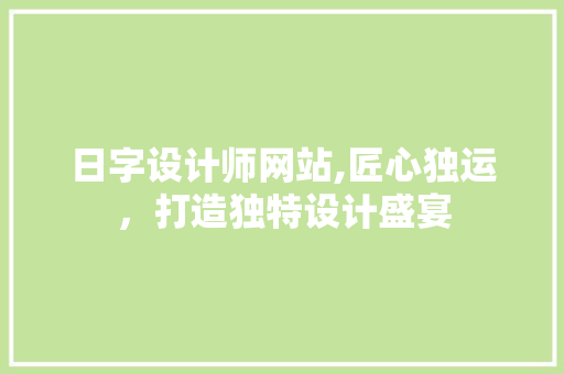 日字设计师网站,匠心独运，打造独特设计盛宴