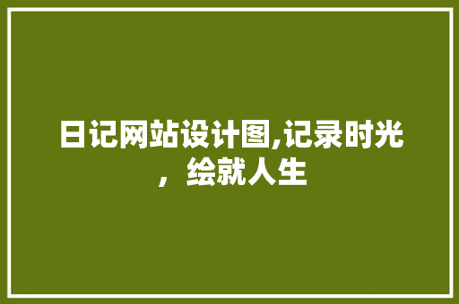 日记网站设计图,记录时光，绘就人生