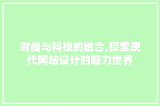 时尚与科技的融合,探索现代网站设计的魅力世界