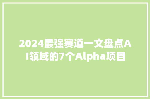 2024最强赛道一文盘点AI领域的7个Alpha项目