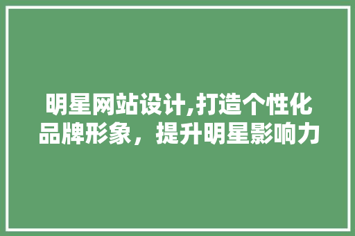 明星网站设计,打造个性化品牌形象，提升明星影响力