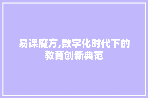 易课魔方,数字化时代下的教育创新典范