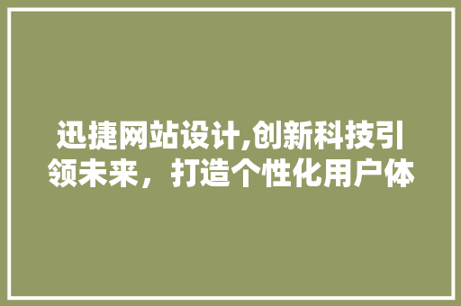 迅捷网站设计,创新科技引领未来，打造个性化用户体验