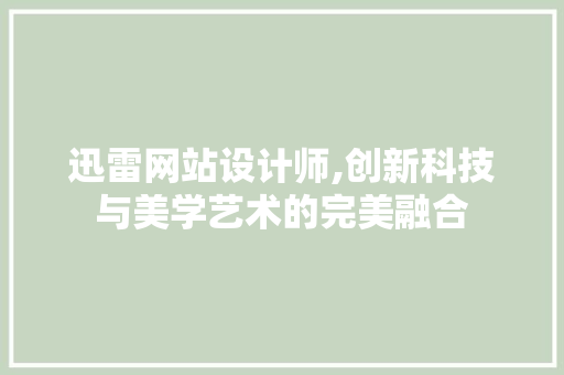 迅雷网站设计师,创新科技与美学艺术的完美融合