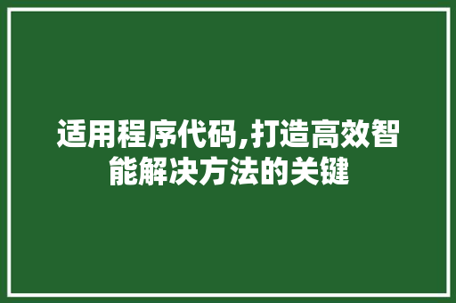 适用程序代码,打造高效智能解决方法的关键