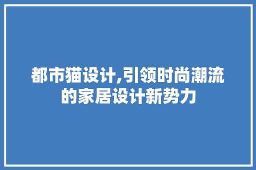 都市猫设计,引领时尚潮流的家居设计新势力